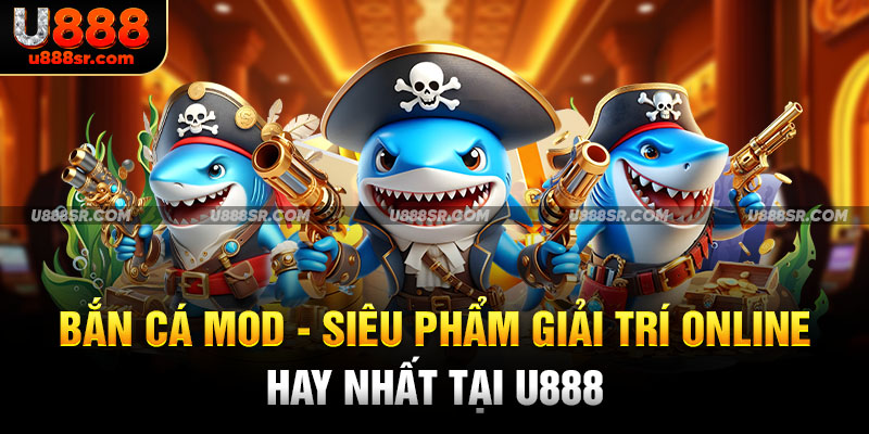 Bắn Cá Mod - Siêu Phẩm Giải Trí Online Hay Nhất Tại U888