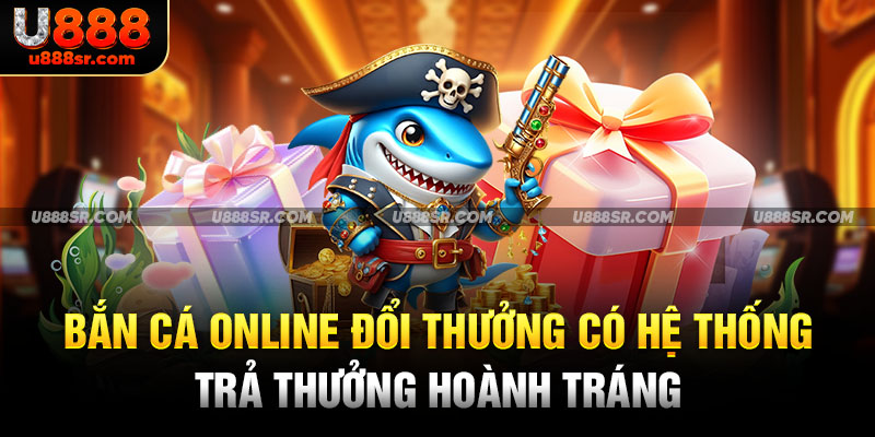 Bắn cá online đổi thưởng có hệ thống trả thưởng hoành tráng