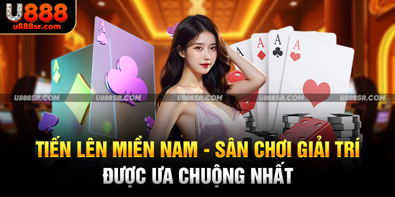 Tiến Lên Miền Nam - Sân Chơi Giải Trí Được Ưa Chuộng Nhất