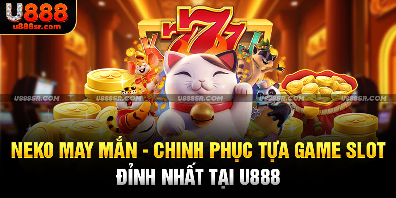 Neko May Mắn - Chinh Phục Tựa Game Slot Đỉnh Nhất Tại U888