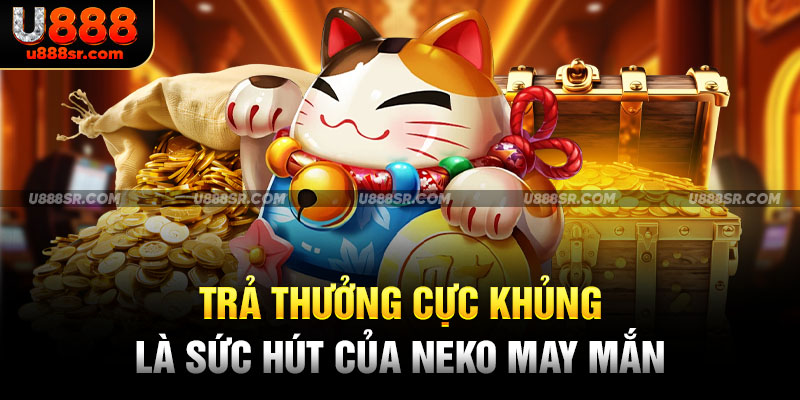 Trả thưởng cực khủng là sức hút của Neko may mắn